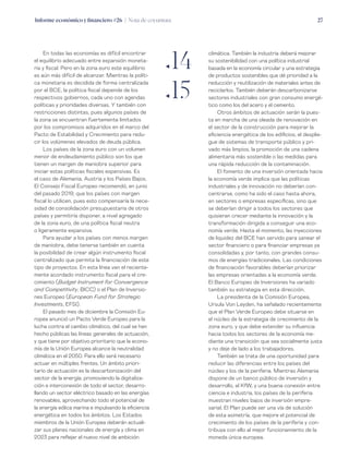 Informe económico y financiero #26 | Nota de coyuntura 27
climática. También la industria deberá mejorar
su sostenibilidad con una política industrial
basada en la economía circular y una estrategia
de productos sostenibles que dé prioridad a la
reducción y reutilización de materiales antes de
reciclarlos. También deberán descarbonizarse
sectores industriales con gran consumo energé-
tico como los del acero y el cemento.
Otros ámbitos de actuación serán la pues-
ta en marcha de una oleada de renovación en
el sector de la construcción para mejorar la
eficiencia energética de los edificios, el desplie-
gue de sistemas de transporte público y pri-
vado más limpios, la promoción de una cadena
alimentaria más sostenible o las medidas para
una rápida reducción de la contaminación.
El fomento de una inversión orientada hacia
la economía verde implica que las políticas
industriales y de innovación no deberían con-
centrarse, como ha sido el caso hasta ahora,
en sectores o empresas específicas, sino que
se deberían dirigir a todos los sectores que
quisieran crecer mediante la innovación y la
transformación dirigida a conseguir una eco-
nomía verde. Hasta el momento, las inyecciones
de liquidez del BCE han servido para sanear el
sector financiero o para financiar empresas ya
consolidadas y, por tanto, con grandes consu-
mos de energías tradicionales. Las condiciones
de financiación favorables deberían priorizar
las empresas orientadas a la economía verde.
El Banco Europeo de Inversiones ha variado
también su estrategia en esta dirección.
La presidenta de la Comisión Europea,
Ursula Von Leyden, ha señalado recientemente
que el Plan Verde Europeo debe situarse en
el núcleo de la estrategia de crecimiento de la
zona euro, y que debe extender su influencia
hacia todos los sectores de la economía me-
diante una transición que sea socialmente justa
y no deje de lado a los trabajadores.
También se trata de una oportunidad para
reducir las diferencias entre los países del
núcleo y los de la periferia. Mientras Alemania
dispone de un banco público de inversión y
desarrollo, el KfW, y una buena conexión entre
ciencia e industria, los países de la periferia
muestran niveles bajos de inversión empre-
sarial. El Plan puede ser una vía de solución
de esta asimetría, que mejore el potencial de
crecimiento de los países de la periferia y con-
tribuya con ello al mejor funcionamiento de la
moneda única europea.
En todas las economías es difícil encontrar
el equilibrio adecuado entre expansión moneta-
ria y fiscal. Pero en la zona euro este equilibrio
es aún más difícil de alcanzar. Mientras la políti-
ca monetaria es decidida de forma centralizada
por el BCE, la política fiscal depende de los
respectivos gobiernos, cada uno con agendas
políticas y prioridades diversas. Y también con
restricciones distintas, pues algunos países de
la zona se encuentran fuertemente limitados
por los compromisos adquiridos en el marco del
Pacto de Estabilidad y Crecimiento para redu-
cir los volúmenes elevados de deuda pública.
Los países de la zona euro con un volumen
menor de endeudamiento público son los que
tienen un margen de maniobra superior para
iniciar estas políticas fiscales expansivas. Es
el caso de Alemania, Austria y los Países Bajos.
El Consejo Fiscal Europeo recomendó, en junio
del pasado 2019, que los países con margen
fiscal lo utilicen, pues esto compensaría la nece-
sidad de consolidación presupuestaria de otros
países y permitiría disponer, a nivel agregado
de la zona euro, de una política fiscal neutra
o ligeramente expansiva.
Para ayudar a los países con menos margen
de maniobra, debe tenerse también en cuenta
la posibilidad de crear algún instrumento fiscal
centralizado que permita la financiación de este
tipo de proyectos. En esta línea van el reciente-
mente acordado instrumento fiscal para el cre-
cimiento (Budget Instrument for Convergence
and Competitivity, BICC) o el Plan de Inversio-
nes Europeo (European Fund for Strategic
Investments, EFSI).
El pasado mes de diciembre la Comisión Eu-
ropea anunció un Pacto Verde Europeo para la
lucha contra el cambio climático, del cual se han
hecho públicas las líneas generales de actuación,
y que tiene por objetivo prioritario que la econo-
mía de la Unión Europea alcance la neutralidad
climática en el 2050. Para ello será necesario
actuar en múltiples frentes. Un ámbito priori-
tario de actuación es la descarbonización del
sector de la energía, promoviendo la digitaliza-
ción e interconexión de todo el sector, desarro-
llando un sector eléctrico basado en las energías
renovables, aprovechando todo el potencial de
la energía eólica marina e impulsando la eficiencia
energética en todos los ámbitos. Los Estados
miembros de la Unión Europea deberán actuali-
zar sus planes nacionales de energía y clima en
2023 para reflejar el nuevo nivel de ambición
ƒ14
ƒ15
 