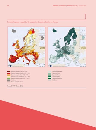 Informe económico y financiero #26 | Tribuna libre58 Informe económico y financiero #26 | Tribuna libre58
Potencial impacto y capacidad de adaptación al cambio climático en Europa
Fuente: ESPON Climate (2011)
1
Impacto negativo alto (0,5 - 1,0)
Impacto negativo medio (0,3 - <0,5)
Impacto negativo bajo (0,1 - <0,3)
Impacto cero/marginal (>-0,1 - <0,1)
Impacto positivo bajo (-0,1 - >-0,27)
Sin datos
Datos no significativos
Capacidad muy baja
Capacidad baja
Capacidad media
Capacidad alta
Capacidad muy alta
Sin datos
 