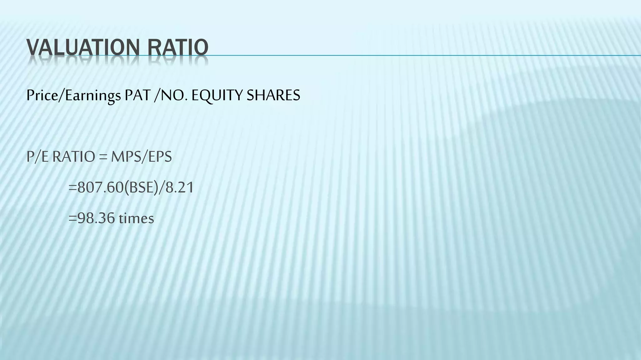 VALUATION RATIO
Price/EarningsPAT /NO.EQUITY SHARES
P/E RATIO = MPS/EPS
=807.60(BSE)/8.21
=98.36 times
 