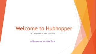 Welcome to Hubhopper
The daily dose of your interests.
Hubhopper and Info Edge Deck
 