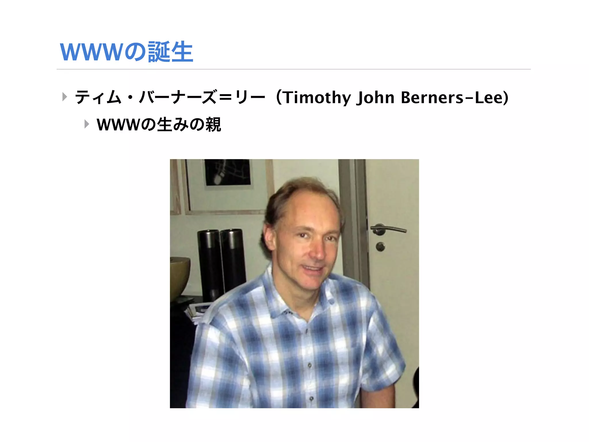 WWWの誕生
‣ ティム・バーナーズ＝リー（Timothy John Berners-Lee)
 ‣ WWWの生みの親
 