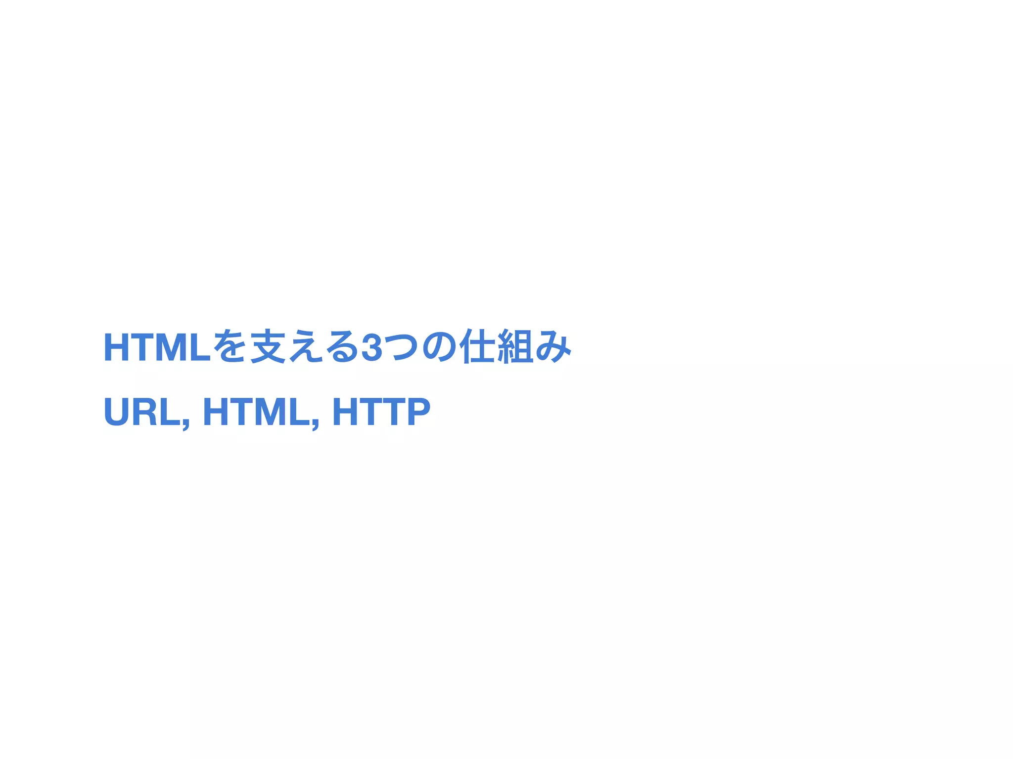 HTMLを支える3つの仕組み
URL, HTML, HTTP
 