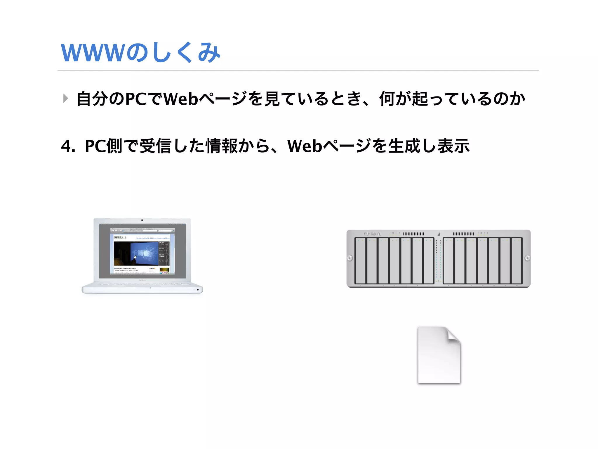 WWWのしくみ
‣ 自分のPCでWebページを見ているとき、何が起っているのか

4. PC側で受信した情報から、Webページを生成し表示
 