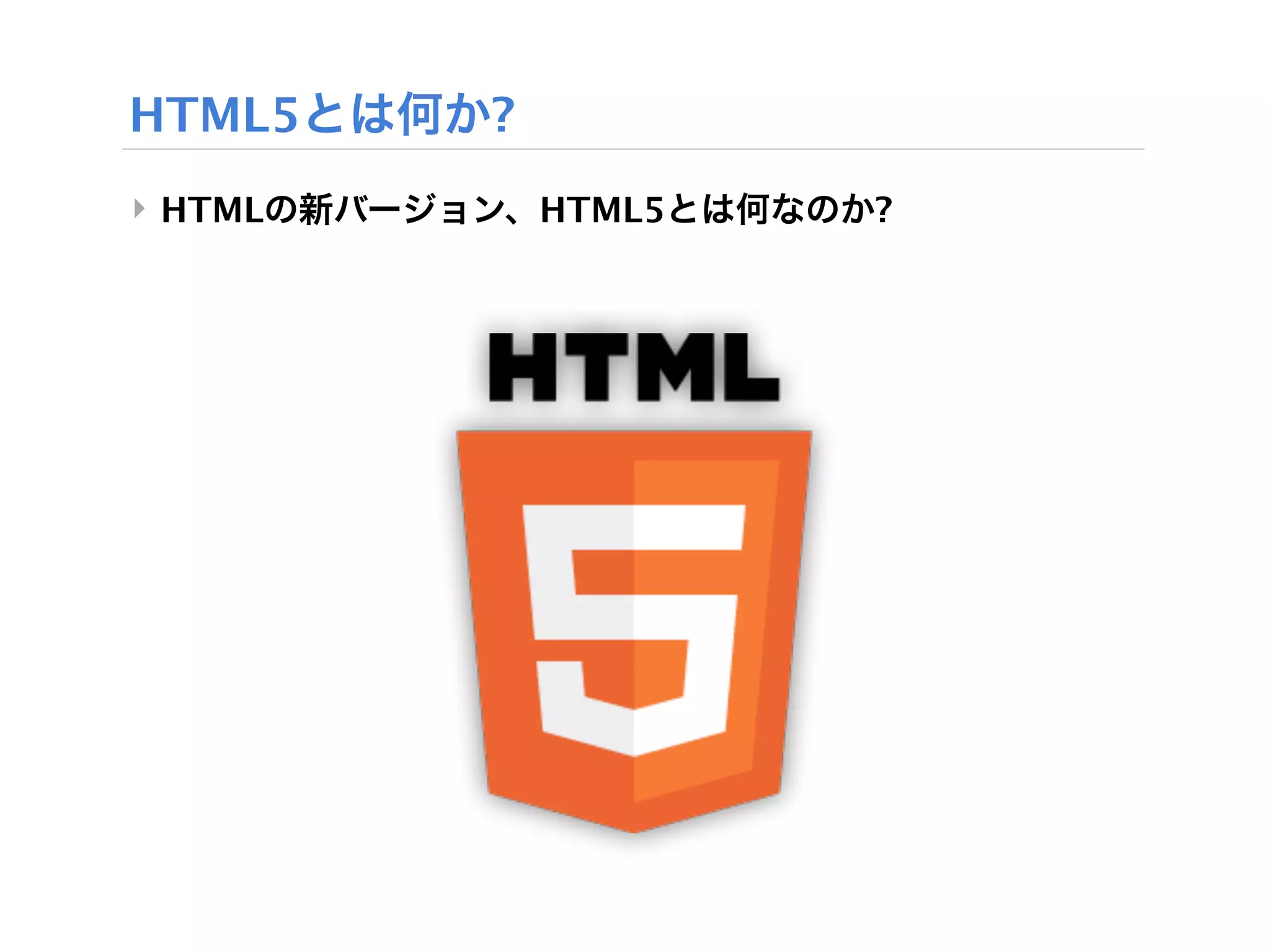 HTML5とは何か?
‣ HTMLの新バージョン、HTML5とは何なのか?
 