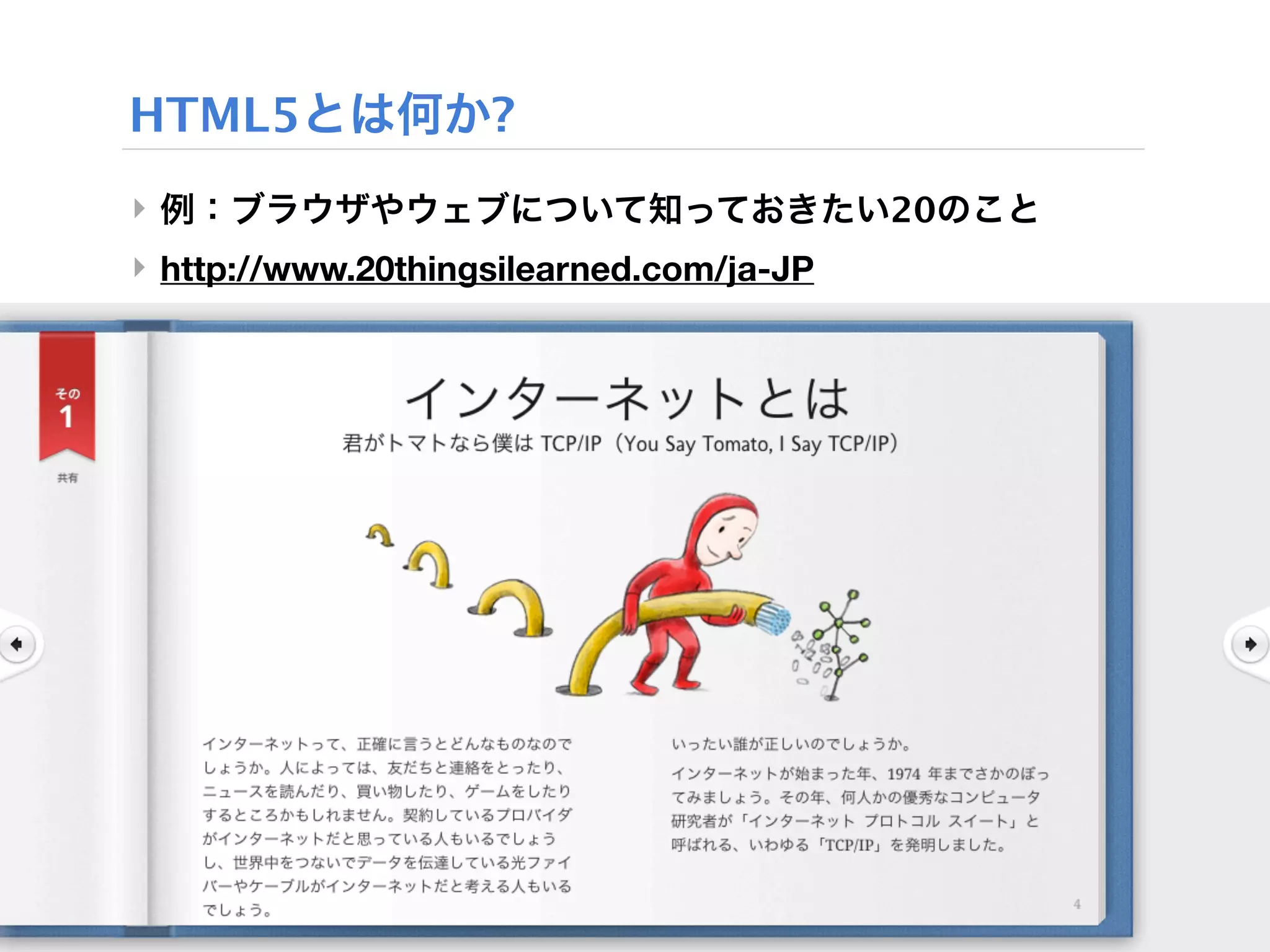HTML5とは何か?
‣ 例：ブラウザやウェブについて知っておきたい20のこと
‣ http://www.20thingsilearned.com/ja-JP
 