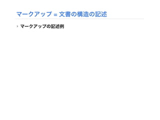 マークアップ = 文書の構造の記述
‣ マークアップの記述例
<h1> はじめに </h1><h1> はじめに </h1>
 