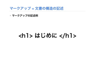 マークアップ = 文書の構造の記述
‣ マークアップの記述例
<h1> はじめに </h1>
 