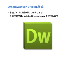 DreamWeaverでHTML作成
‣ 早速、HTMLを作成してみましょう!
‣ この授業では、Adobe Dreamweaver を使用します
 