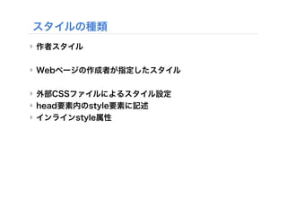 ‣ 作者スタイル
‣ Webページの作成者が指定したスタイル
‣ 外部CSSファイルによるスタイル設定
‣ head要素内のstyle要素に記述
‣ インラインstyle属性
スタイルの種類
 