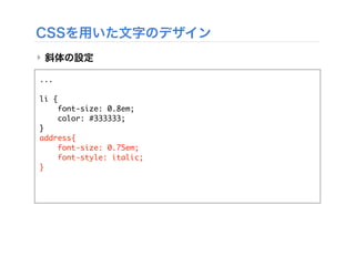 CSSを用いた文字のデザイン
‣ 斜体の設定
...
li {
font-size: 0.8em;
color: #333333;
}
address{
font-size: 0.75em;
font-style: italic;
}
 