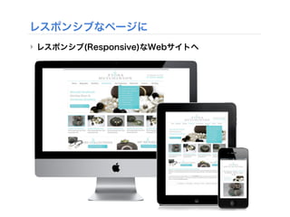 レスポンシブなページに
‣ レスポンシブ(Responsive)なWebサイトへ
 