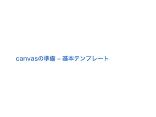 canvasの準備 ‒ 基本テンプレート
 