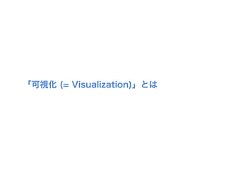 「可視化 (= Visualization)」とは
 
