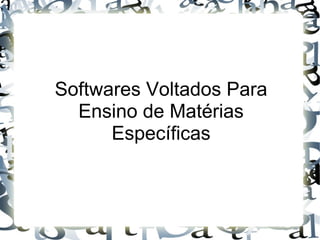 Softwares Voltados Para
  Ensino de Matérias
      Específicas
 