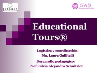 Educational
Tours®
Desarrollo pedagógico:
Prof. Silvia Alejandra Schnitzler
Logística y coordinación:
Ma. Laura GallitelliMa. Laura Gallitelli
 