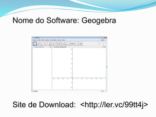 Nome do Software: Geogebra
Site de Download: <http://ler.vc/99tt4j>
 