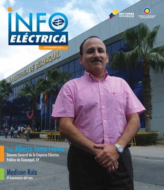 NOVIEMBRE 2011




Ing.   Alberto Tama Franco
Gerente General de la Empresa Eléctrica
Pública de Guayaquil, EP


Madison Ruiz
El funcionario del mes
 