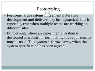 Prototyping 
36 
 For some large systems, incremental iterative 
development and delivery may be impractical; this is 
es...
