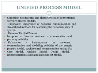 UNIFIED PROCESS MODEL 
53 
 Comprises best features and characteristics of conventional 
 software process models. 
 Em...
