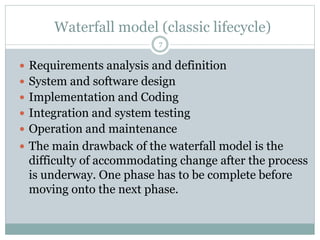 Waterfall model (classic lifecycle) 
7 
 Requirements analysis and definition 
 System and software design 
 Implementa...