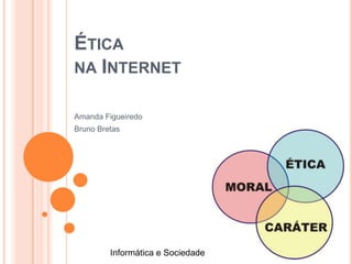 ÉTICA
NA INTERNET
Amanda Figueiredo
Bruno Bretas
Informática e Sociedade
 