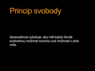 Princip svobody 
Spravedlnost vyžaduje, aby měl každý člověk 
svobodnou možnost rozvinou své možnosti v plné 
míře. 
 
