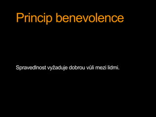 Princip benevolence 
Spravedlnost vyžaduje dobrou vůli mezi lidmi. 
 