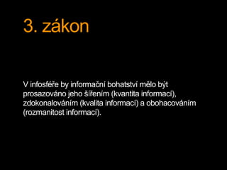 3. zákon 
V infosféře by informační bohatství mělo být 
prosazováno jeho šířením (kvantita informací), 
zdokonalováním (kvalita informací) a obohacováním 
(rozmanitost informací). 
 