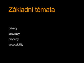 Základní témata 
privacy 
accuracy 
property 
accessibility 
 