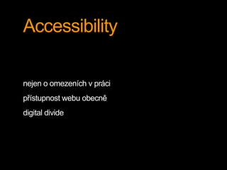 Accessibility 
nejen o omezeních v práci 
přístupnost webu obecně 
digital divide 
 