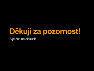 Děkuji za pozornost! 
A je čas na diskusi! 
