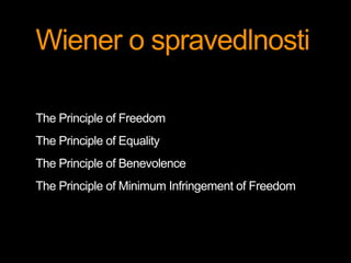 Wiener o spravedlnosti 
The Principle of Freedom 
The Principle of Equality 
The Principle of Benevolence 
The Principle of Minimum Infringement of Freedom 
 