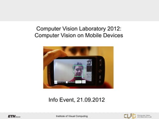 Computer Vision Laboratory 2012:
Computer Vision on Mobile Devices




     Info Event, 21.09.2012

       Institute of Visual Computing
 