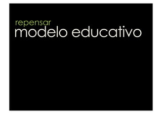 repensar
modelo educativo
 