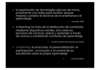   la explotación de tecnologías ubícuas de mano,
  juntamente con redes para facilitar, apoyar,
  mejorar y ampliar el al...