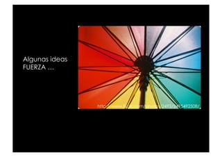Algunas ideas
FUERZA …




                http://www.flickr.com/photos/2493/2495492508/
 