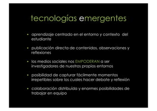 tecnologías emergentes
  aprendizaje centrado en el entorno y contexto  del
  estudiante

  publicación directa de conte...
