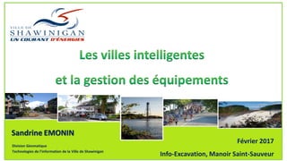 Sandrine EMONIN
Division Géomatique
Technologies de l’information de la Ville de Shawinigan
Février 2017
Info-Excavation, Manoir Saint-Sauveur
 