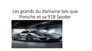 Les grands du domaine tels que
Porsche et sa 918 Spyder
 