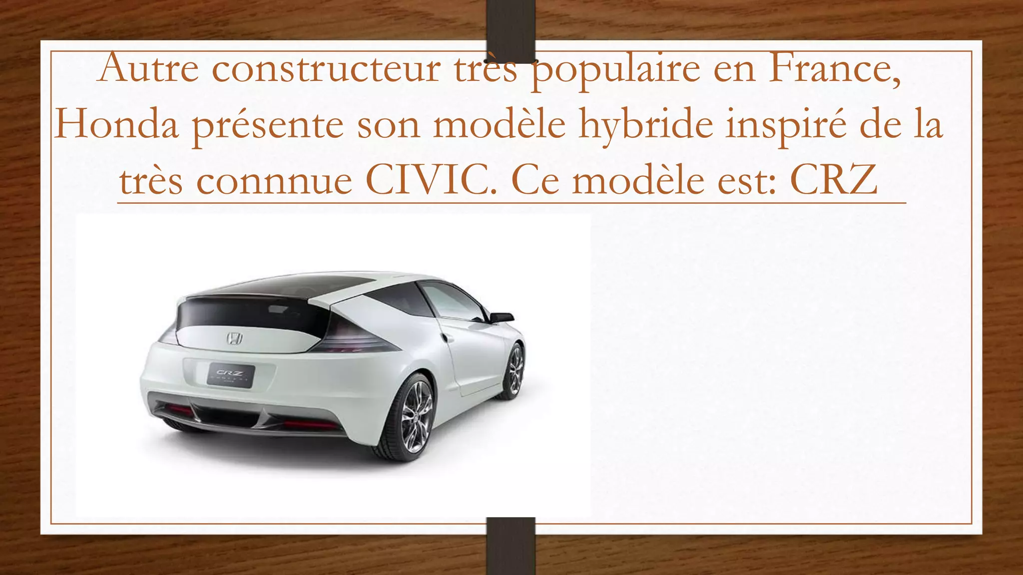 Autre constructeur très populaire en France,
Honda présente son modèle hybride inspiré de la
très connnue CIVIC. Ce modèle est: CRZ