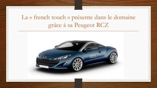 La « french touch » présente dans le domaine
grâce à sa Peugeot RCZ
 