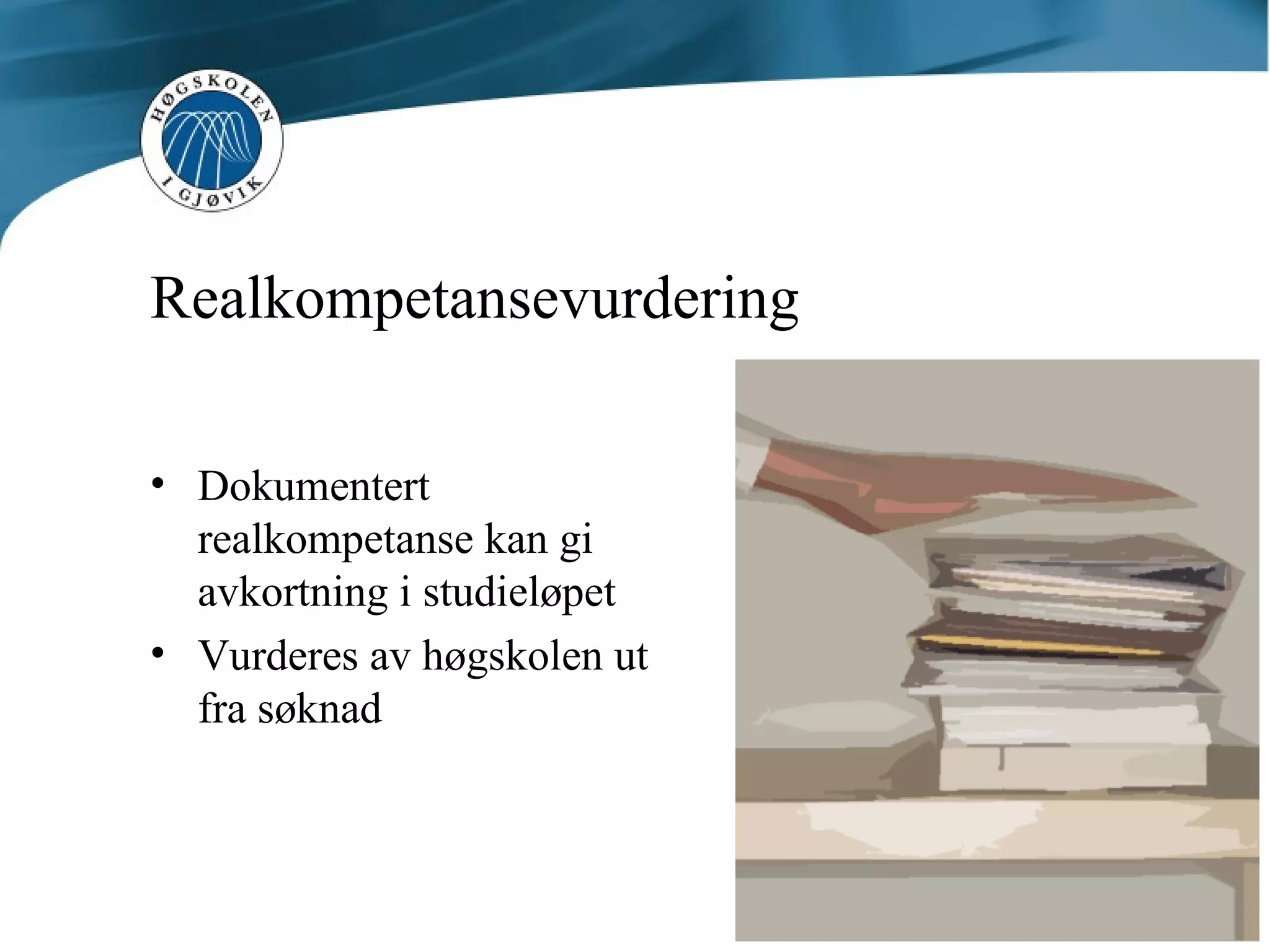 Realkompetansevurdering Dokumentert realkompetanse kan gi avkortning i studieløpet Vurderes av høgskolen ut fra søknad 