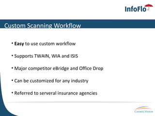 Custom Scanning Workflow Easy  to use custom workflow Supports TWAIN, WIA and ISIS Major competitor eBridge and Office Drop Can be customized for any industry Referred to serveral insurance agencies 