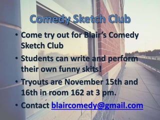 Comedy Sketch Club
• Come try out for Blair’s Comedy
Sketch Club
• Students can write and perform
their own funny skits!
• Tryouts are November 15th and
16th in room 162 at 3 pm.
• Contact blaircomedy@gmail.com
 