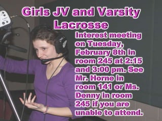 Girls JV and Varsity Lacrosse    Interest meeting on Tuesday, February 8th in room 245 at 2:15 and 3:00 pm. See Mr. Horne in room 141 or Ms. Denny in room 245 if you are unable to attend.