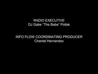 RADIO EXECUTIVEDJ Gabe “The Babe” PollakINFO FLOW COORDINATING PRODUCERChantel Hernandez