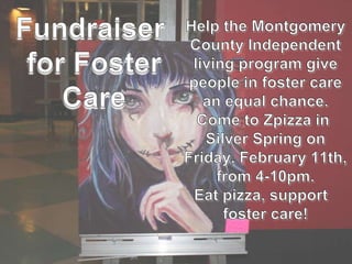 Help the Montgomery County Independent living program give people in foster care an equal chance. Come to Zpizza in Silver Spring on Friday, February 11th, from 4-10pm. Eat pizza, support foster care!Fundraiser for Foster Care