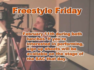 Freestyle Friday February 11th during both lunches. If you're interested in performing, sign up sheets will be available on the stage of the SAC that day.