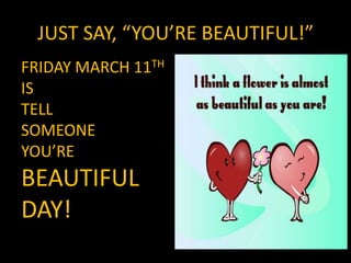 JUST SAY, “YOU’RE BEAUTIFUL!”FRIDAY MARCH 11THISTELLSOMEONEYOU’REBEAUTIFUL DAY!