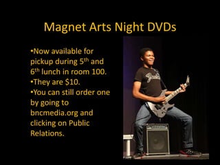 Magnet Arts Night DVDsNow available for pickup during 5th and 6th lunch in room 100.